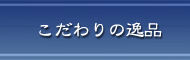 こだわりの逸品