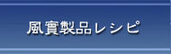 風實製品レシピ